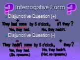 Disjunctive Question (+) Disjunctive Question (-). by 5 o'clock n't Yes, they had. No, they hadn't. (Да, пришли.) (Нет, не пришли.)