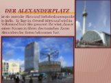 Der Alexanderplatz. ist ein zentraler Platz und Verkehrsknotenpunkt in Berlin. Er liegt im Ortsteil Mitte und wird im Volksmund kurz Alex genannt. Ihr wisst, dass er seinen Namen zu Ehren des russischen Zaren Alexanders des Ersten bekommen hat.