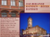 Das Berliner Rathaus – Rotes Rathaus. Die Berliner nennen es Roten Rathaus. Das Rote Rathaus liegt an der Rathausstrauße in Alt-Berlin und ist Sitz des Berliner Senats und Regierenden Bürgermeisters. Auf 36 Terrakottareliefs kann man die Geschichte der Stadt bis zum Jahre 1871 sehen.