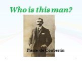 Who is this man? Pierre de Coubertin