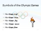 Symbols of the Olympic Games. The Olympic Creed The Olympic motto The Olympic flag The Olympic mascot The Olympic flame