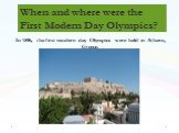 When and where were the First Modern Day Olympics? In 1896, the first modern day Olympics were held in Athens, Greece.