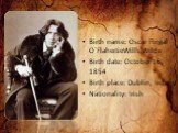 Birth name: Oscar Fingal O`FlahertieWills Wilde Birth date: October 16, 1854 Birth place: Dublin, Ireland Nationality: Irish
