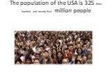 The population of the USA is 325 (three hundred and twenty-five) million people