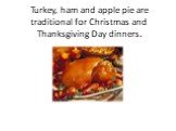 Turkey, ham and apple pie are traditional for Christmas and Thanksgiving Day dinners.