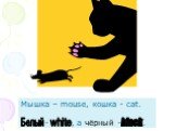 Мышка – mouse, кошка - cat. - , а чёрный - . white black Белый