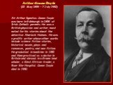 Arthur Conan Doyle (22 May 1859 – 7 July 1930). Sir Arthur Ignatius Conan Doyle was born in Edinburgh in 1859 of Irish Catholic parents. He was a British physician and writer, most noted for his stories about the detective Sherlock Holmes. He was a prolific writer whose other works include science f