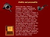 Habits and personality. Watson describes Holmes as “bohemian" in habits and lifestyle. According to Watson, Holmes is an eccentric, with no regard for contemporary standards of tidiness or good order. What appears to others as chaos, however, is to Holmes a wealth of useful information. Through