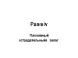 Passiv. Пассивный (страдательный) залог