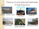 Famous tourist sites and landmarks in San Francisco. Cable Car Alcatraz- a former prison Golden Gate Park Fisherman’s Wharf Ocean Beach Coit Tower
