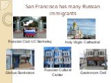 San Francisco has many Russian immigrants. Russian Club UC Berkeley Globus Bookstore Russian Cultural Center Gastronom Deli Holy Virgin Cathedral