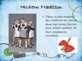 Modern Tradition. There is also modern-day tradition for girls to dress into brown Soviet-style school uniform for their graduation ceremony.