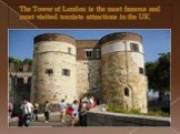 The Tower of London is the most famous and most visited tourists attractions in the UK.