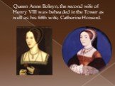 Queen Anne Boleyn, the second wife of Henry VIII was beheaded in the Tower as well as his fifth wife, Catherine Howard.