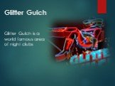 Glitter Gulch. Glitter Gulch is a world famous area of night clubs