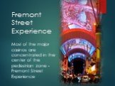 Fremont Street Experience. Most of the major casinos are concentrated in the center of the pedestrian zone - Fremont Street Experience