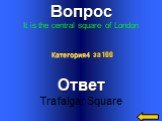 Вопрос It is the central square of London. Ответ Trafalgar Square Категория4 за 100