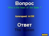 Вопрос Who is the head of the State ? Ответ The Queen Категория5 за 200