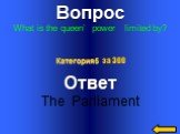 Вопрос What is the queen’ power limited by? Ответ The Parliament Категория5 за 300