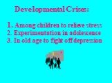 Developmental Crises: Among children to relieve stress Experimentation in adolescence In old age to fight off depression