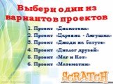 Выбери один из вариантов проектов. Проект «Дискотека» Проект «Царевна - Лягушка» Проект «Джоди на батуте» Проект «Диалог друзей» Проект «Маг и Кот» Проект «Математик»