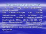 Микропроцессор Intel 386. В 1985 году был разработан микропроцессор Intel 386 насчитывающий уже 275000 транзисторов, число которых, по сравнению с первым процессором 4004, увеличилось более чем в 100 раз. Это был 32-разрядный "многозадачный" процессор с возможностью одновременного выполнен