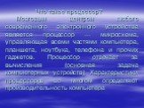 Что такое процессор? Мозговым центром любого современного электронного устройства является процессор — микросхема, управляющая всеми частями компьютера, планшета, ноутбука, телефона и прочих гаджетов. Процессор отвечает за вычисления (основная задача компьютерных устройств). Характеристики процессор