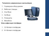 Типология современных компьютеров. Серверное оборудование Рабочие станции Ноутбуки Нетбуки Планшеты Моноблок. Классификация платформ. 32-битная платформа 64-битная платформа