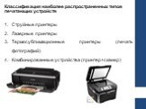 Классификация наиболее распространенных типов печатающих устройств. Струйные принтеры Лазерные принтеры Термосублимационные принтеры (печать фотографий) Комбинированные устройства (принтер+сканер)