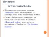 Яндекс www.yandex.ru. Официально поисковая машина Yandex.Ru была анонсирована 23 сентября 1997 года на выставке Softool. Слово «Яndex» было придумано за несколько лет до этого и означало «Языковой index», или, если по-английски, «Yandex» — «Yet Another indexer».