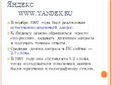 В ноябре 1997 года был реализован естественно-языковый запрос. К Яндексу можно обращаться просто «по-русски», задавать длинные запросы и получать точные ответы. Средняя длина запроса в ПС сейчас — 2,7 слова. В 1997 году она составляла 1,2 слова, тогда пользователи поисковых машин были приучены к тел