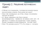 Пример 2: Решение логических задач. 1) Может ли в государстве, в котором из каждого города выходят ровно 3 дороги, быть ровно 100 дорог? Ответ: Нет (по формуле 3n=2*100, откуда n-количество городов- не целое) 2) – Наша шпионская сеть была хорошо законспирирована, - признался на допросе агент 007. – 