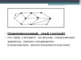 Ориентированный граф (орграф) - это граф, у которого на линиях, соединяющих вершины, указано направление (соединяющие линии называются дугами)