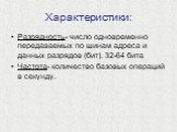 Характеристики: Разрядность- число одновременно передаваемых по шинам адреса и данных разрядов (бит). 32-64 бита Частота- количество базовых операций в секунду.