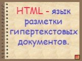 HTML - язык разметки гипертекстовых документов. 