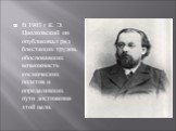 В 1903 г К. Э. Циолковский он опубликовал ряд блестящих трудов, обосновавших возможность космических полетов и определявших пути достижения этой цели.