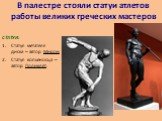 В палестре стояли статуи атлетов работы великих греческих мастеров. СТАТУИ: Статуя метателя диска – автор Мирон Статуя копьеносца – автор Поликлет.