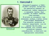 1. Николай II Николай II. Николай II родился в 1868 г. В 1894 г. вступил на престол. Он прекрасно говорил на английском, любил одеваться в народное платье, был скрытен, не любил излагать свои взгляды. В начале он находился под влиянием матери, а затем жены Александры Федоровны. При решении вопросов 