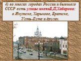 4) во многих городах России и бывшего СССР есть улицы имениЕ,П,Хабарова: в Якутске, Харькове, Братске, Усть-Куте и других.