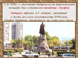 7) В 1958г. к столетию Хабаровска на привокзальной площади был установлен памятник Ерофею Хабарову (фигура 4,5 метра) , названный в честь русского землепроходца XVII века Ерофея Хабарова, прошедшего на судах весь Амур.