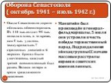 Осада Севастополя дорого обошлась обеим сторонам. Из 118 тыс. солдат 95 тыс. попали в плен, в то время, как 5 тыс. удалось эвакуироваться. 7 стрелковых дивизий и 6 морских бригад были уничтожены, каждый третий военнопленный был ранен. Велики потери и среди гражданского населения. Манштейн был произв