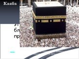 Кааба. Ка́аба (араб. الكعبة‎‎ «куб») — мусульманская святыня в виде кубической постройки во внутреннем дворе Запретной Мечети (Мекка).