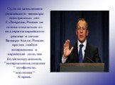 Судя по заявлениям российского министра иностранных дел С.Лаврова, Россия не готова отказаться от поддержки сирийского режима и лично Башара Асада. Россия против любой интервенции в сирийские дела, тем более вооруженной, "интернационализации" конфликта, "изоляции " Сирии.