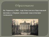 Образование. На Украине, в 1904 году Константин Паустовский поступил в Первую киевскую классическую гимназию.