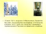 15 июля 1841г. на дуэли с Н.Мартыновым Лермонтов был убит. Похоронен был на кладбище в Пятигорске, в апреле 1842 г. гроб с его телом был перевезен и перезахоронен в Тарханах на фамильном кладбище.