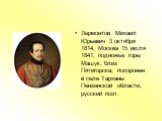 Лермонтов Михаил Юрьевич 3 октября 1814, Москва 15 июля 1841, подножье горы Машук, близ Пятигорска; похоронен в селе Тарханы Пензенской области, русский поэт.