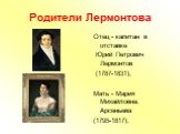 Родители Лермонтова. Отец - капитан в отставке Юрий Петрович Лермонтов (1787-1831), Мать - Мария Михайловна. Арсеньева (1795-1817).