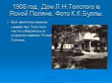 1908 год. Дом Л.Н.Толстого в Ясной Поляне. Фото К.К.Буллы. Всё многочисленное семейство Толстого часто собиралось в родовом имении Ясная Поляна.
