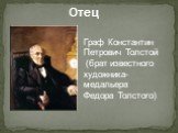 Отец. Граф Константин Петрович Толстой (брат известного художника- медальера Федора Толстого).