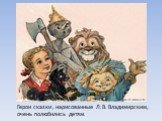 Герои сказки , нарисованные Л.В. Владимирским, очень полюбились детям.
